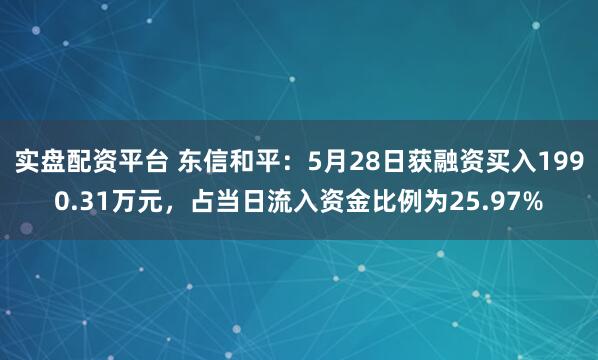 实盘配资平台 东信和平：5月28日获融资买入1990.31万元，占当日流入资金比例为25.97%