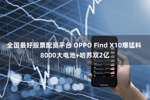 全国最好股票配资平台 OPPO Find X10爆猛料 8000大电池+哈苏双2亿