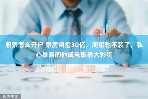股票怎么开户 票房剑指30亿，周星驰不装了，私心暴露的他成电影最大彩蛋