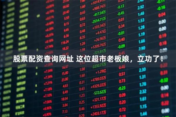 股票配资查询网址 这位超市老板娘，立功了！