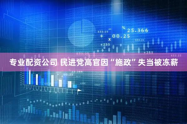 专业配资公司 民进党高官因“施政”失当被冻薪
